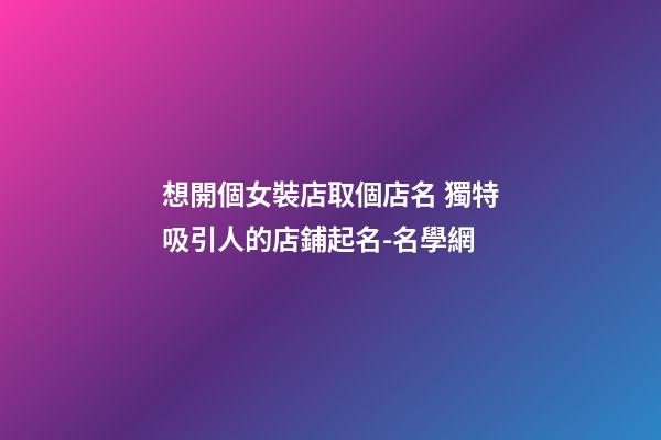 想開個女裝店取個店名 獨特吸引人的店鋪起名-名學網-第1張-店鋪起名-玄機派